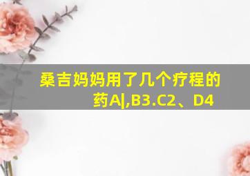 桑吉妈妈用了几个疗程的药A|,B3.C2、D4